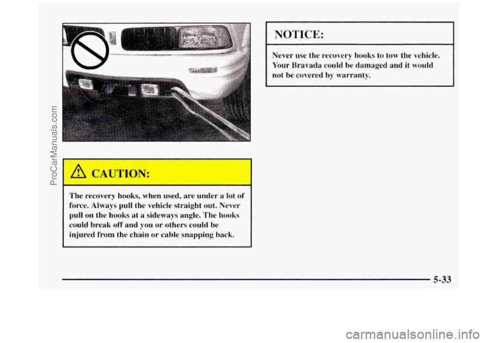 OLDSMOBILE BRAVADA 1997 Owners Guide I A CAUTION:
-
The recovery hooks, when used, are under a lot of
force. Always pull the vehicle straight out. Never
pull on the hooks at a sideways angle. The hooks could OLDSMOBILE BRAVADA 1997 Owners Guide I A CAUTION:
-
The recovery hooks, when used, are under a lot of
force. Always pull the vehicle straight out. Never
pull on the hooks at a sideways angle. The hooks could