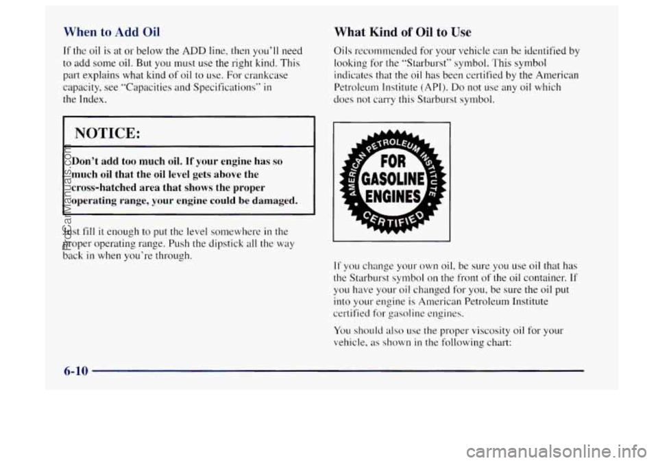 OLDSMOBILE BRAVADA 1997  Owners Manual When to Add Oil 
If the oil is at or  below the ADD line, then  you’ll  need 
to add some oil. But you  must  use the right kind. This 
part  explains  what  kind 
of oil to use.  For  crankcase 
ca
