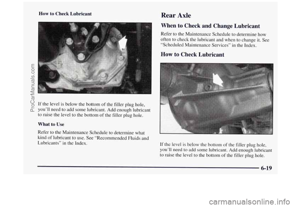 OLDSMOBILE BRAVADA 1997  Owners Manual How to  Check  Lubricant 
If the  level is below the  bottom of the  filler  plug hole, 
you’ll  need  to  add  some  lubricant. Add enough lubricant 
to  raise  the level  to the bottom  of the  fi