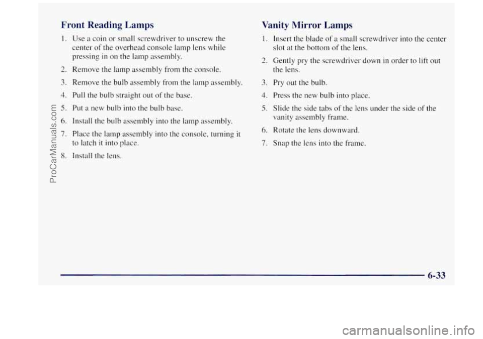 OLDSMOBILE BRAVADA 1997 Owners Manual Front Reading Lamps
1.
2.
3.
4.
5.
6.
7.
8.
Use a coin or small screwdriver to unscrew the
center
of the overhead console lamp lens while
pressing
in on the lamp assembly.
Remove the OLDSMOBILE BRAVADA 1997 Owners Manual Front Reading Lamps
1.
2.
3.
4.
5.
6.
7.
8.
Use a coin or small screwdriver to unscrew the
center
of the overhead console lamp lens while
pressing
in on the lamp assembly.
Remove the