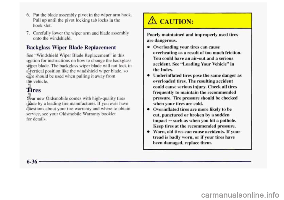 OLDSMOBILE BRAVADA 1997 Owners Manual 6. Put the blade assembly pivot in the wiper arm hook.
Pull
up until the pivot locking tab locks in the
hook slot.
7. Carefully lower the wiper arm and blade assembly
onto the windshield.
OLDSMOBILE BRAVADA 1997 Owners Manual 6. Put the blade assembly pivot in the wiper arm hook.
Pull
up until the pivot locking tab locks in the
hook slot.
7. Carefully lower the wiper arm and blade assembly
onto the windshield.