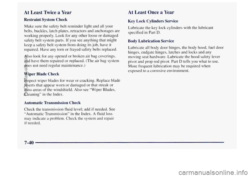 OLDSMOBILE BRAVADA 1997 Owners Manual At Least Twice a Year At Least Once a Year
Restraint System Check
Make sure the safety belt reminder light and all your
belts, buckles, latch plates, retractors and anchorages are
working pr OLDSMOBILE BRAVADA 1997 Owners Manual At Least Twice a Year At Least Once a Year
Restraint System Check
Make sure the safety belt reminder light and all your
belts, buckles, latch plates, retractors and anchorages are
working pr