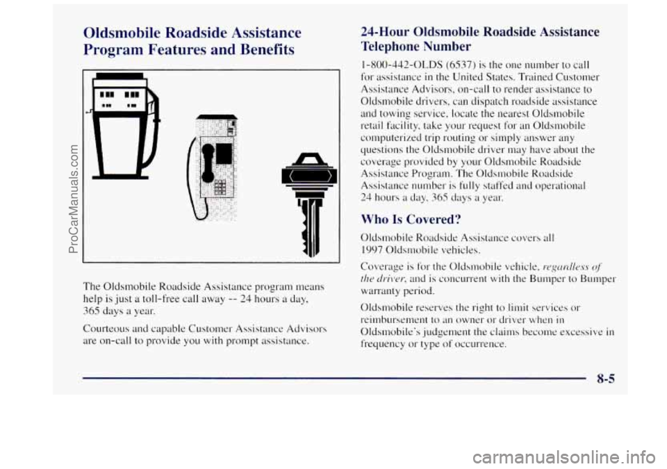 OLDSMOBILE BRAVADA 1997 Workshop Manual Oldsmobile Roadside Assistance
Program Features and Benefits
The Oldsmobile Roadside Assistance program means
help
is just a toll-free call away -- 24 hours a day,
365 days a year.
C OLDSMOBILE BRAVADA 1997 Workshop Manual Oldsmobile Roadside Assistance
Program Features and Benefits
The Oldsmobile Roadside Assistance program means
help
is just a toll-free call away -- 24 hours a day,
365 days a year.
C