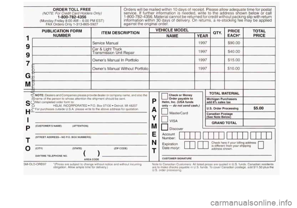 OLDSMOBILE BRAVADA 1997 Owners Manual ORDER TOLL FREE Orders will be mailed within 10 days of receipt. Please allow ade uate time for postal
(NOTE: For Credit Card Holders Only) service. If further information is needed, wrlte to OLDSMOBILE BRAVADA 1997 Owners Manual ORDER TOLL FREE Orders will be mailed within 10 days of receipt. Please allow ade uate time for postal
(NOTE: For Credit Card Holders Only) service. If further information is needed, wrlte to