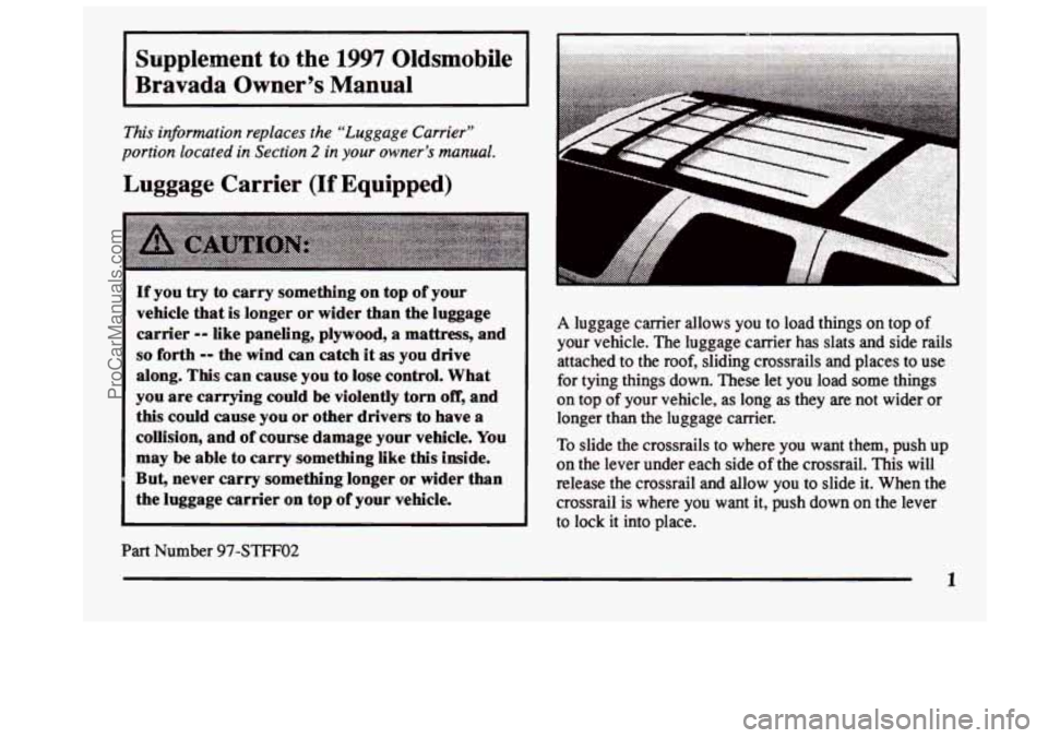 OLDSMOBILE BRAVADA 1997  Owners Manual Supplement to the 1997 Oldsmobile 
Bravada  Owner’s Manual 
This  information  replaces the “Luggage Carrier” 
portion  located in  Section 
2 in your owner’s  manual. 
Luggage Carrier (If Equ