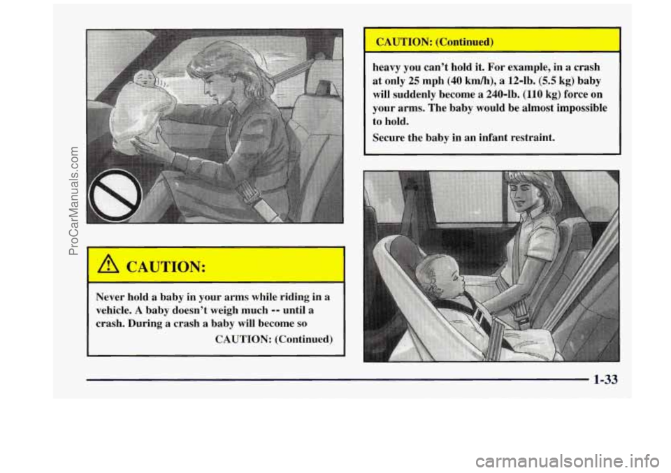 OLDSMOBILE BRAVADA 1997 Service Manual Never  hold a baby in your  arms  while riding  in a 
vehicle. A baby doesn’t  weigh  much -- until a 
crash.  During  a crash  a baby  will  become 
so 
CAUTION:  (Continued) 
heavy you can’t hol