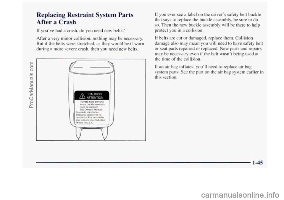 OLDSMOBILE BRAVADA 1997 Workshop Manual Replacing Restraint System Parts
After a Crash
If you’ve had a crash, do you need new belts?
After
a very minor collision, nothing may be necessary.
But
if the belts were stretc OLDSMOBILE BRAVADA 1997 Workshop Manual Replacing Restraint System Parts
After a Crash
If you’ve had a crash, do you need new belts?
After
a very minor collision, nothing may be necessary.
But
if the belts were stretc