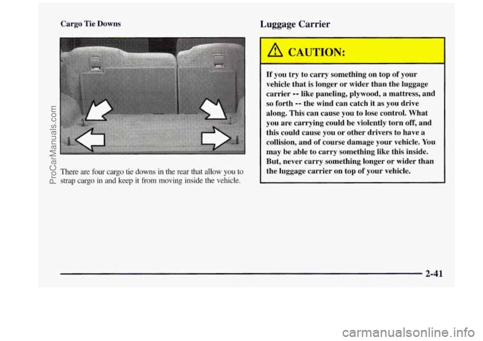 OLDSMOBILE BRAVADA 1997 Owners Manual Cargo Tie Downs
There are four cargo tie downs in the rear that allow
you to
strap cargo in and keep it from moving inside the vehicle.
Luggage Carrier
I’
I A CAUTION:
If OLDSMOBILE BRAVADA 1997 Owners Manual Cargo Tie Downs
There are four cargo tie downs in the rear that allow
you to
strap cargo in and keep it from moving inside the vehicle.
Luggage Carrier
I’
I A CAUTION:
If