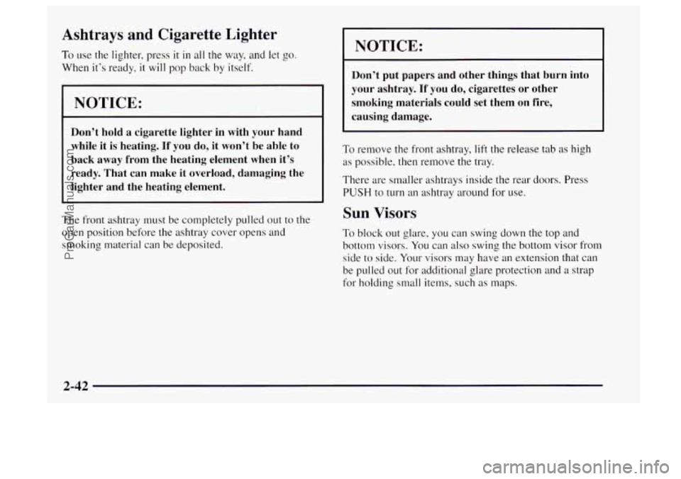OLDSMOBILE BRAVADA 1997 Owners Manual Ashtrays and Cigarette Lighter
To use the lighter, press it in all the way, and let go.
When it’s ready, it will pop back by itself.
I NOTICE:
Don’t hold a cigarette lighter in with y OLDSMOBILE BRAVADA 1997 Owners Manual Ashtrays and Cigarette Lighter
To use the lighter, press it in all the way, and let go.
When it’s ready, it will pop back by itself.
I NOTICE:
Don’t hold a cigarette lighter in with y