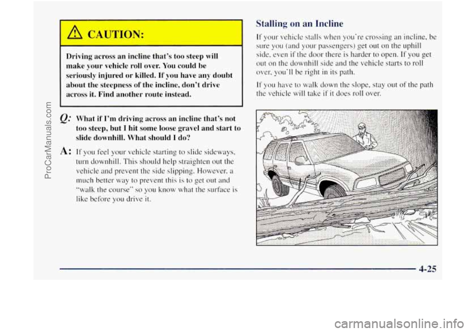 OLDSMOBILE BRAVADA 1998 Owners Manual Driving across an incline that’s too steep will
make your vehicle roll over. You could be
seriously injured
or killed. If you have any doubt
about the steepness
of the incline, OLDSMOBILE BRAVADA 1998 Owners Manual Driving across an incline that’s too steep will
make your vehicle roll over. You could be
seriously injured
or killed. If you have any doubt
about the steepness
of the incline,