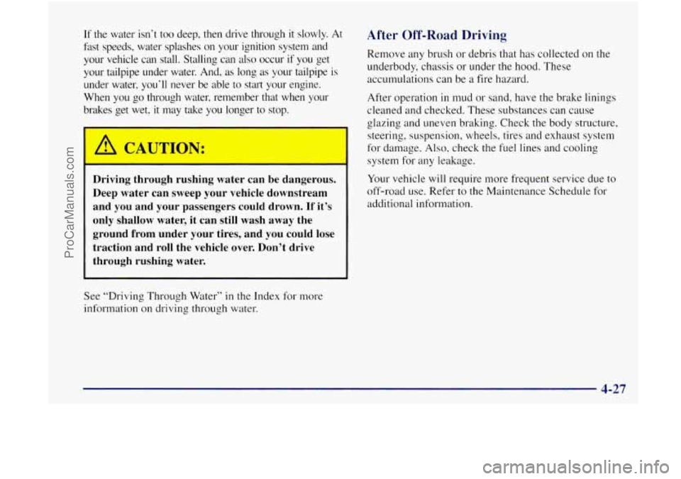 OLDSMOBILE BRAVADA 1998 User Guide If the water  isn‘t  too  deep,  then  drive  through it slowly.  At 
fast  speeds,  water  splashes  on  your  ignition  system  and 
your  vehicle  can  stall.  Stalling  can  also  occur  if  you