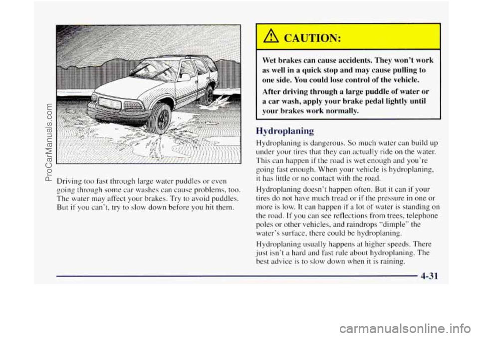 OLDSMOBILE BRAVADA 1998 Owners Manual Driving too fast through large water puddles or even
going through some car washes can cause problems, too.
The water may affect your brakes. Try to avoid puddles.
But if you can‘t, OLDSMOBILE BRAVADA 1998 Owners Manual Driving too fast through large water puddles or even
going through some car washes can cause problems, too.
The water may affect your brakes. Try to avoid puddles.
But if you can‘t,