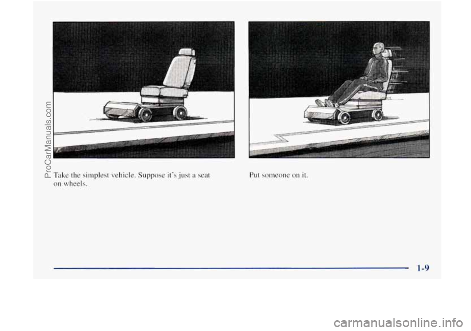 OLDSMOBILE BRAVADA 1998  Owners Manual I .. ,. 
Take the simplest  vehicle. Suppose  its .just a seat 
on wheels. 
ProCarManuals.com 