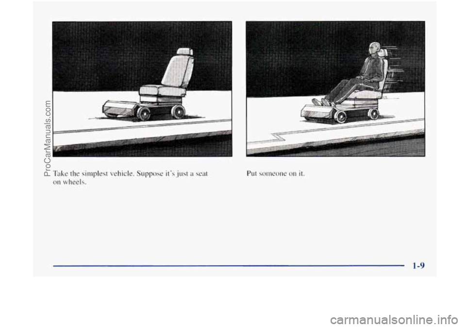 OLDSMOBILE BRAVADA 1998 Owners Manual I .. ,.
Take the simplest vehicle. Suppose its .just a seat
on wheels.
ProCarManuals.com OLDSMOBILE BRAVADA 1998 Owners Manual I .. ,.
Take the simplest vehicle. Suppose its .just a seat
on wheels.
ProCarManuals.com