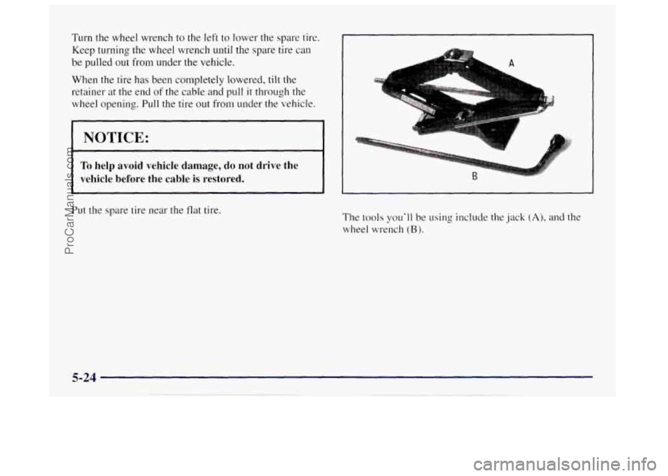 OLDSMOBILE BRAVADA 1998 Owners Manual Turn the wheel wrench to the left to lower the spare tire.
Keep turning the wheel wrench until the spare tire can
be pulled out from under the vehicle.
Wflen the tire has been completely OLDSMOBILE BRAVADA 1998 Owners Manual Turn the wheel wrench to the left to lower the spare tire.
Keep turning the wheel wrench until the spare tire can
be pulled out from under the vehicle.
Wflen the tire has been completely
