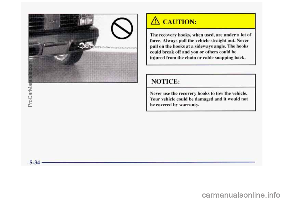 OLDSMOBILE BRAVADA 1998  Owners Manual The  recovery hooks,  when  used,  are  under  a lot of 
force.  Always  pull  the  vehicle  straight  out.  Never 
pull  on  the  hooks  at a  sideways  angle.  The  hooks 
could  break  off and  you