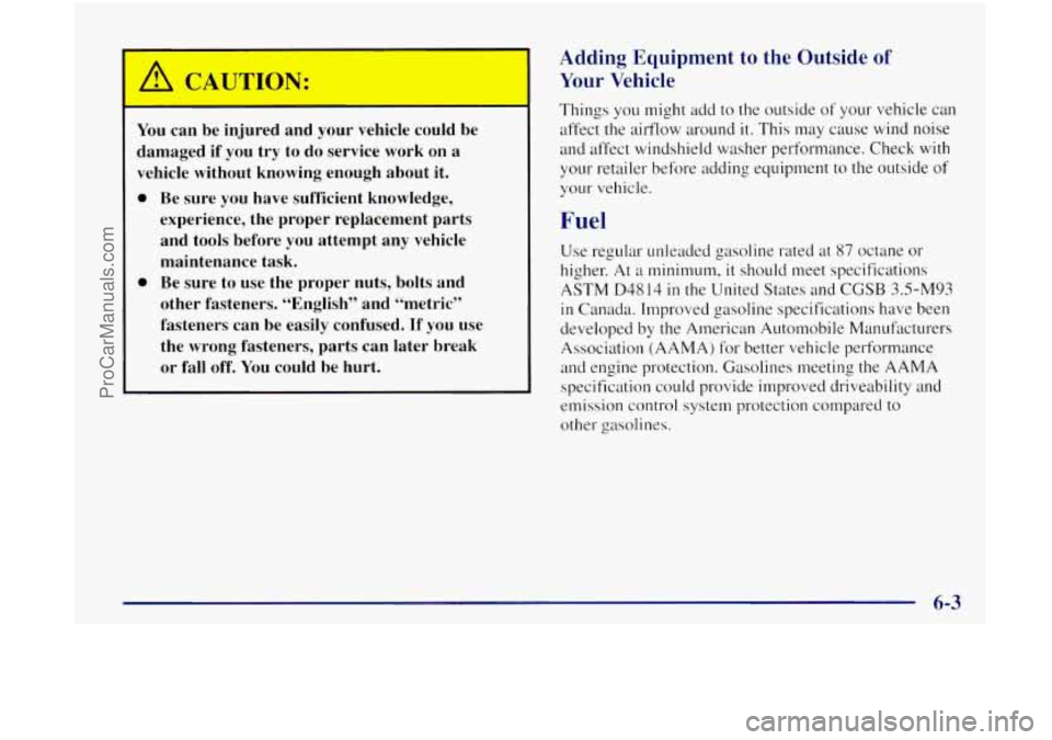 OLDSMOBILE BRAVADA 1998 User Guide You can be injured  and  your  vehicle  could  be 
damaged 
if you  try  to  do  service work  on a 
vehicle  without knowing enough  about it. 
0 Be sure  you have sufficient  knowledge, 
experience,