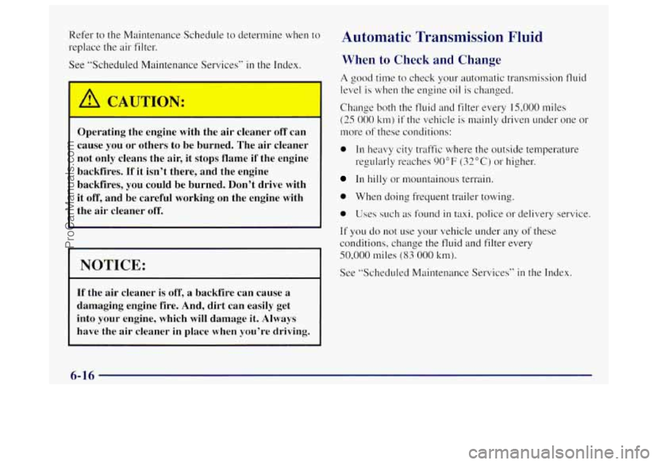 OLDSMOBILE BRAVADA 1998  Owners Manual Refer to the Maintenance  Schedule to determine when  to 
replace the air filter. 
See  “Scheduled Maintenance Services” 
in the Index. 
Operating  the  engine  with  the  air  cleaner  off can 
c