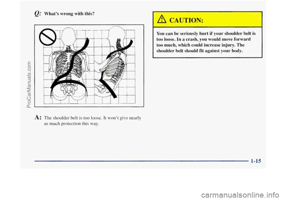 OLDSMOBILE BRAVADA 1998 Owners Manual What’s wrong with  this? 
You can be  seriously  hurt  if  your shoulder belt is 
too loose.  In a crash, you  would move forward 
too much,  which could increase  injury.  The 
shoulder belt should