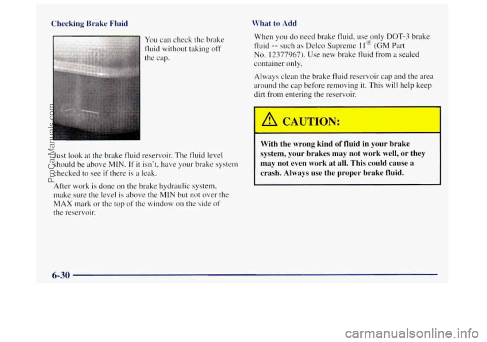 OLDSMOBILE BRAVADA 1998  Owners Manual Checking Brake  Fluid 
Just look  at the brake fluid reservoir.  The fluid level 
should  be above 
MIN. If it isnt,  have your brake system 
checked to  see 
if there is a leak. 
After work 
is done