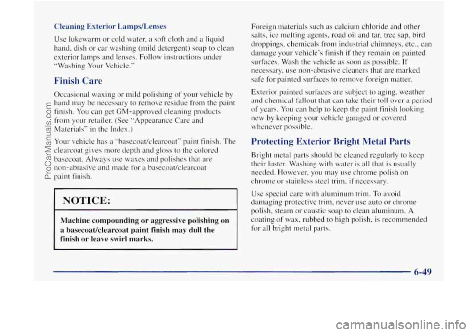 OLDSMOBILE BRAVADA 1998 Owners Manual Cleaning Exterior Lamps/Lenses
Use lukewarm or cold water, a soft cloth and a liquid
hand, dish
or car washing (mild detergent) soap to clean
exterior lamps and lenses. Follow instructi OLDSMOBILE BRAVADA 1998 Owners Manual Cleaning Exterior Lamps/Lenses
Use lukewarm or cold water, a soft cloth and a liquid
hand, dish
or car washing (mild detergent) soap to clean
exterior lamps and lenses. Follow instructi