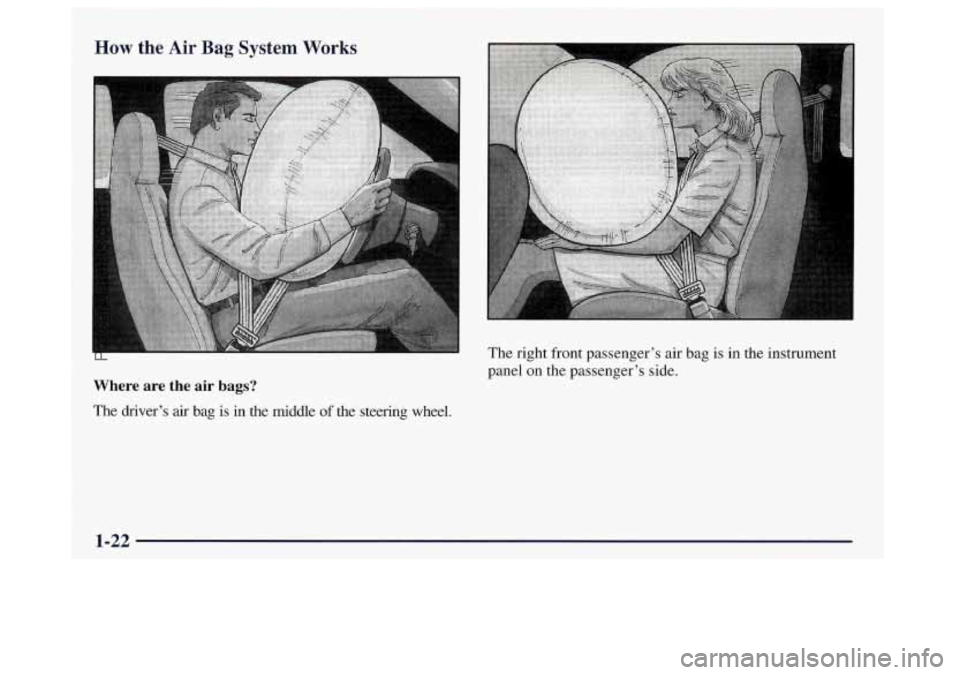 OLDSMOBILE BRAVADA 1998 Owners Manual How the Air Bag System Works
Where are the air bags?
The driver’s air bag is in the middle of the steering wheel. The
right front passenger’s air bag is in the instrument
panel OLDSMOBILE BRAVADA 1998 Owners Manual How the Air Bag System Works
Where are the air bags?
The driver’s air bag is in the middle of the steering wheel. The
right front passenger’s air bag is in the instrument
panel
