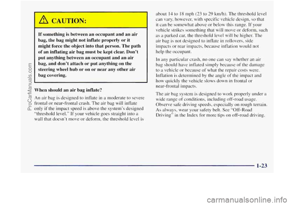 OLDSMOBILE BRAVADA 1998  Owners Manual If something is between an occupant  and  an  air 
bag,  the  bag  might not  inflate  properly  or  it 
might force  the  object  into  that person.  The  path 
of an inflating  air  bag must be kept