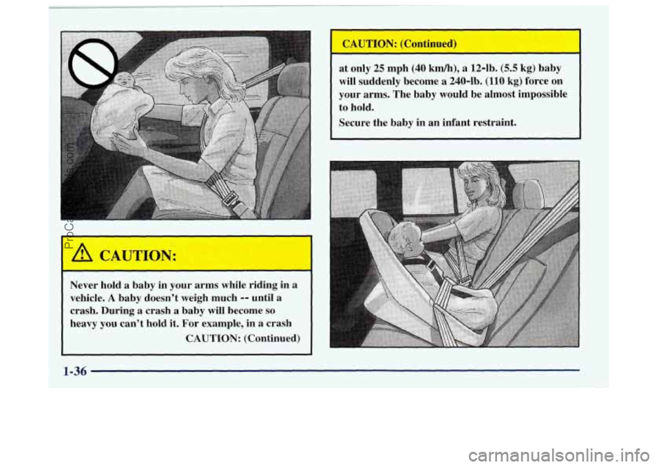 OLDSMOBILE BRAVADA 1998 Owners Manual I CAUTION:
Never hold a baby in your arms while riding in
vehicle.
A baby doesn’t weigh much 9- until a
crash. During a crash a baby will become
so
heavy you can’t hold it. OLDSMOBILE BRAVADA 1998 Owners Manual I CAUTION:
Never hold a baby in your arms while riding in
vehicle.
A baby doesn’t weigh much 9- until a
crash. During a crash a baby will become
so
heavy you can’t hold it.