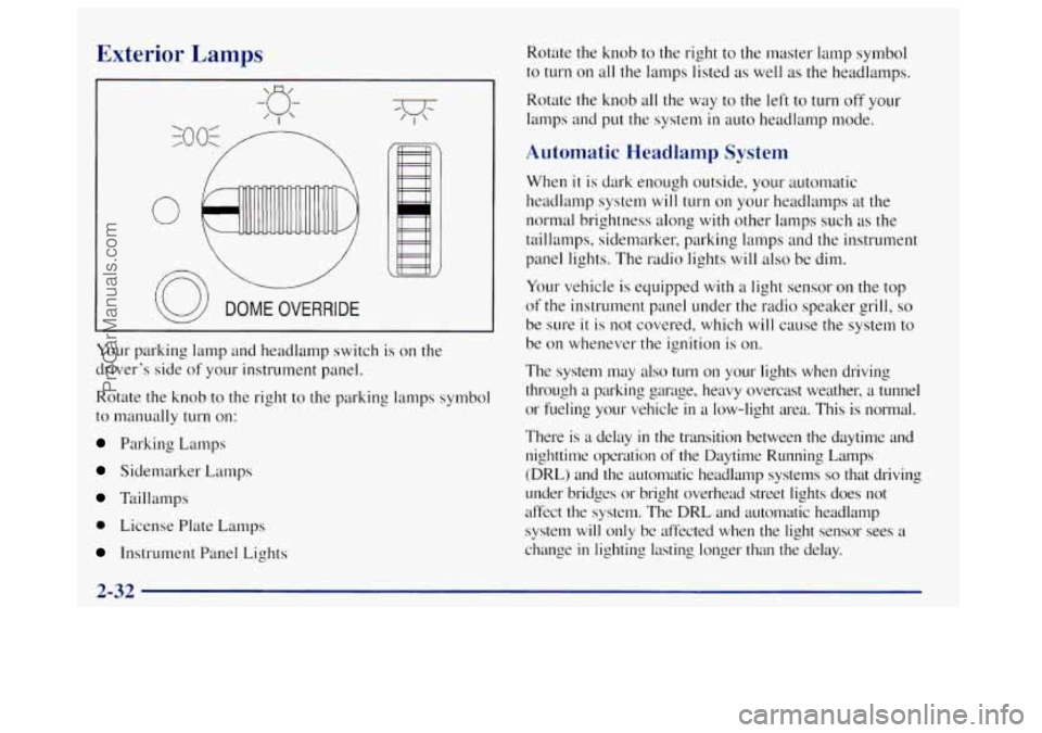 OLDSMOBILE BRAVADA 1998  Owners Manual Exterior Lamps 
Your parking lamp  and headlamp  switch is  on  the 
driver’s  side 
of your instrument panel. 
Rotate  the knob  to  the  right to the parking lamps symbol 
to manually turn  on: 
P