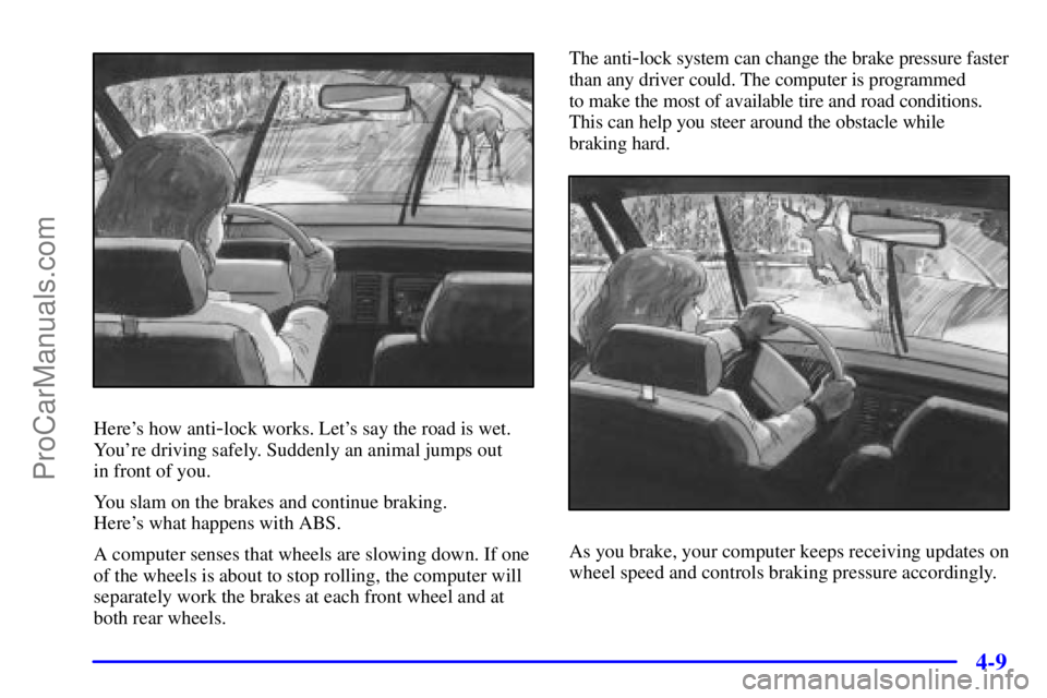 OLDSMOBILE BRAVADA 2001  Owners Manual 4-9
Heres how anti-lock works. Lets say the road is wet.
Youre driving safely. Suddenly an animal jumps out 
in front of you.
You slam on the brakes and continue braking. 
Heres what happens with 