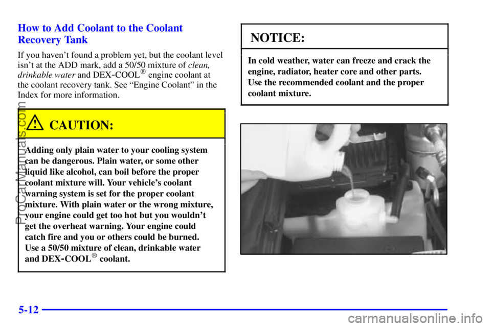 OLDSMOBILE BRAVADA 2001  Owners Manual 5-12 How to Add Coolant to the Coolant
Recovery Tank
If you havent found a problem yet, but the coolant level
isnt at the ADD mark, add a 50/50 mixture of clean,
drinkable water and DEX
-COOL engin