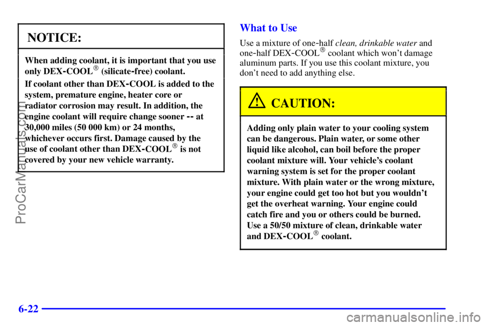 OLDSMOBILE BRAVADA 2001  Owners Manual 6-22
NOTICE:
When adding coolant, it is important that you use
only DEX
-COOL (silicate-free) coolant.
If coolant other than DEX-COOL is added to the
system, premature engine, heater core or
radiator
