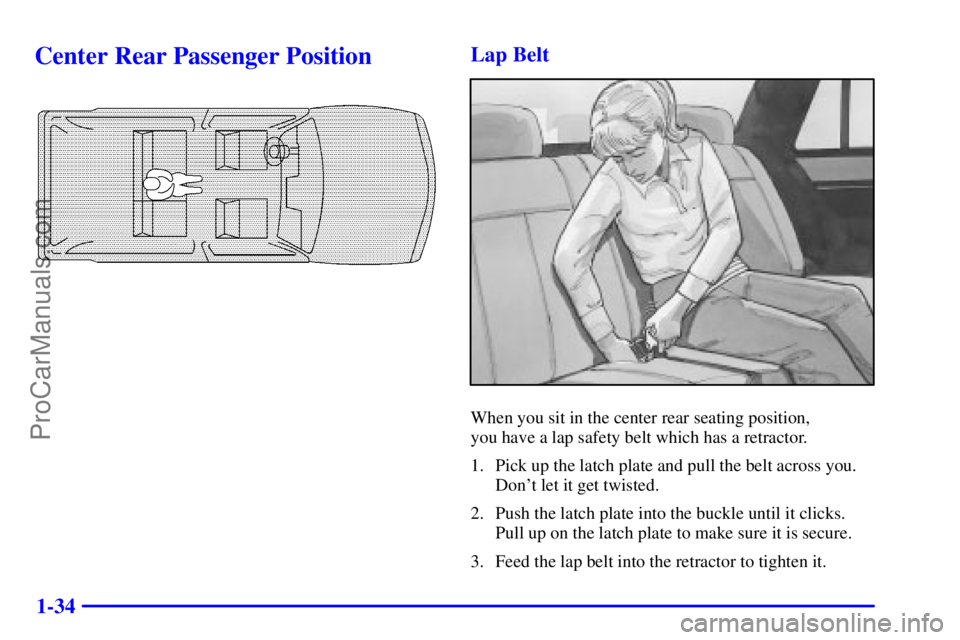 OLDSMOBILE BRAVADA 2001 Service Manual 1-34
Center Rear Passenger PositionLap Belt
When you sit in the center rear seating position,
you have a lap safety belt which has a retractor.
1. Pick up the latch plate and pull the belt across you OLDSMOBILE BRAVADA 2001 Service Manual 1-34
Center Rear Passenger PositionLap Belt
When you sit in the center rear seating position,
you have a lap safety belt which has a retractor.
1. Pick up the latch plate and pull the belt across you