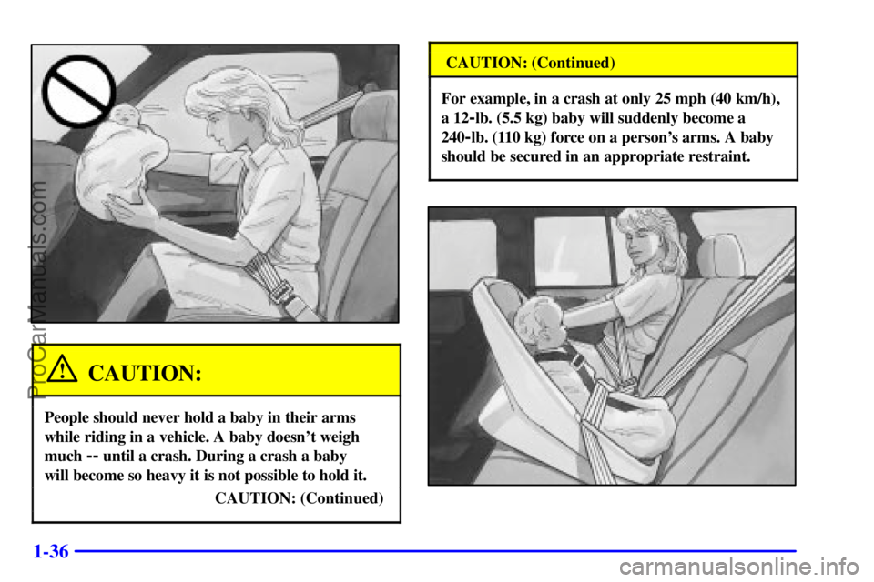 OLDSMOBILE BRAVADA 2001 Service Manual 1-36
CAUTION:
People should never hold a baby in their arms
while riding in a vehicle. A baby doesnt weigh
much
-- until a crash. During a crash a baby
will become so heavy it is not possible to ho OLDSMOBILE BRAVADA 2001 Service Manual 1-36
CAUTION:
People should never hold a baby in their arms
while riding in a vehicle. A baby doesnt weigh
much
-- until a crash. During a crash a baby
will become so heavy it is not possible to ho