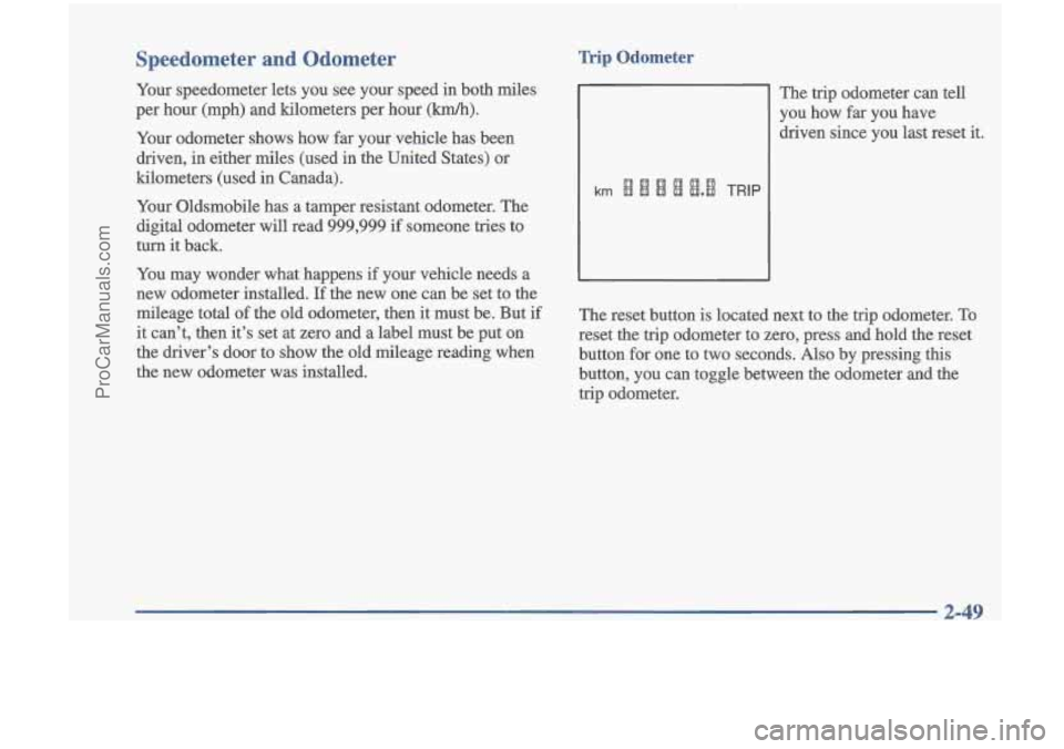 OLDSMOBILE CUTLASS 1997 Owners Manual Speedometer and Odometer
Your speedometer lets you see your speed in both miles
per hour (mph) and kilometers per hour
(km/h).
Your odometer shows how far your vehicle has been OLDSMOBILE CUTLASS 1997 Owners Manual Speedometer and Odometer
Your speedometer lets you see your speed in both miles
per hour (mph) and kilometers per hour
(km/h).
Your odometer shows how far your vehicle has been