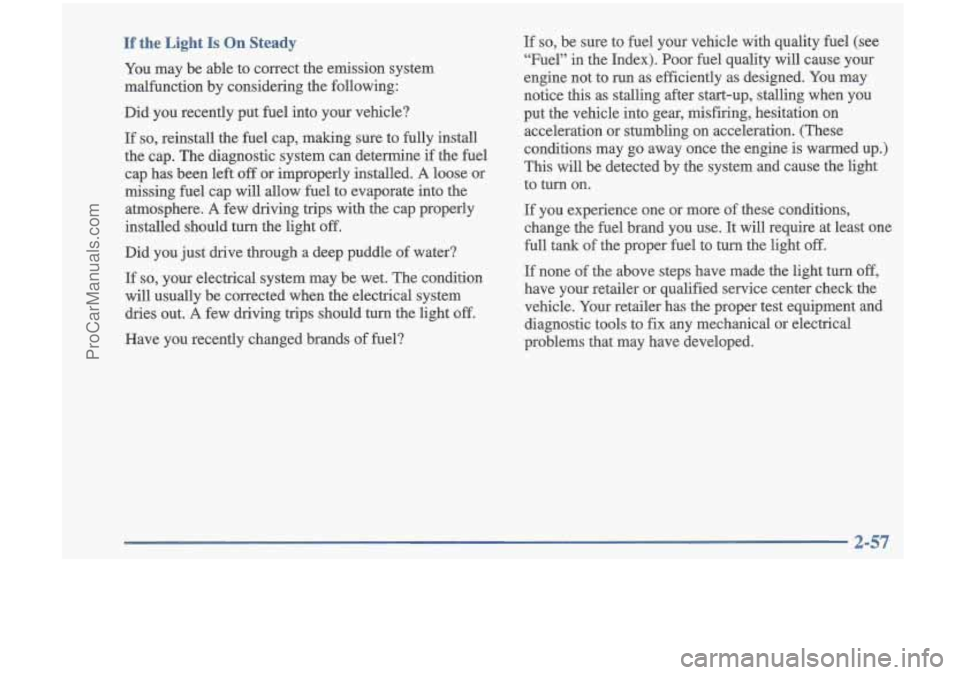 OLDSMOBILE CUTLASS 1997  Owners Manual If the  Light Is On Steady 
You  may be able to  correct  the emission  system 
malfunction  by  considering  the following: 
Did  you  recently  put  fuel into  your  vehicle? 
If so, reinstall  the 