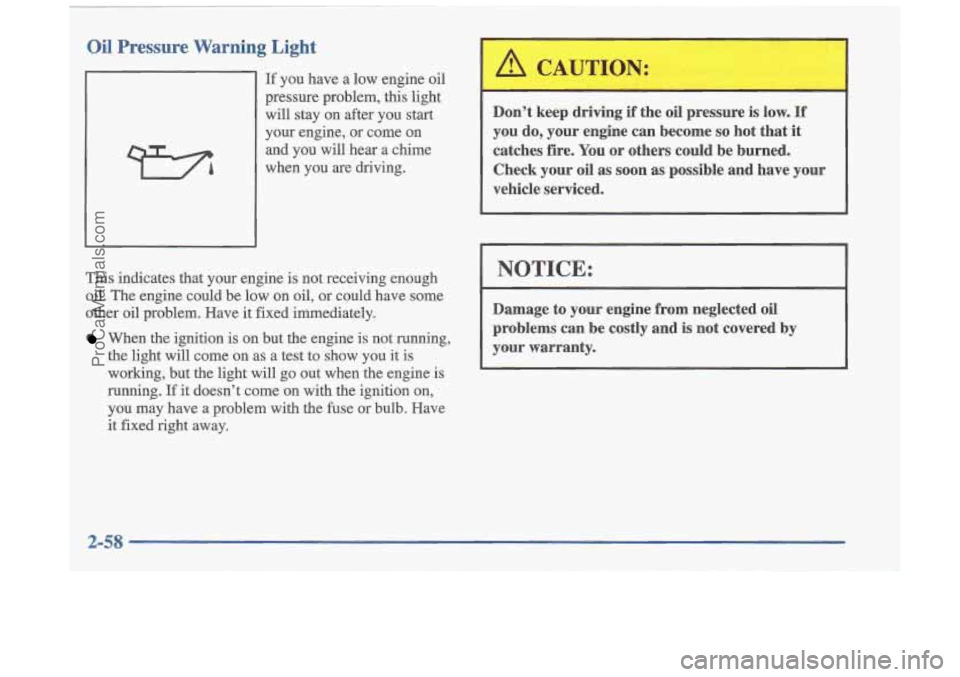 OLDSMOBILE CUTLASS 1997 Owners Manual Oil Pressure Warning Light
If you have a low engine oil
pressure problem, this light will stay on after you start
your engine, or come on
and you
will hear a chime
when you OLDSMOBILE CUTLASS 1997 Owners Manual Oil Pressure Warning Light
If you have a low engine oil
pressure problem, this light will stay on after you start
your engine, or come on
and you
will hear a chime
when you