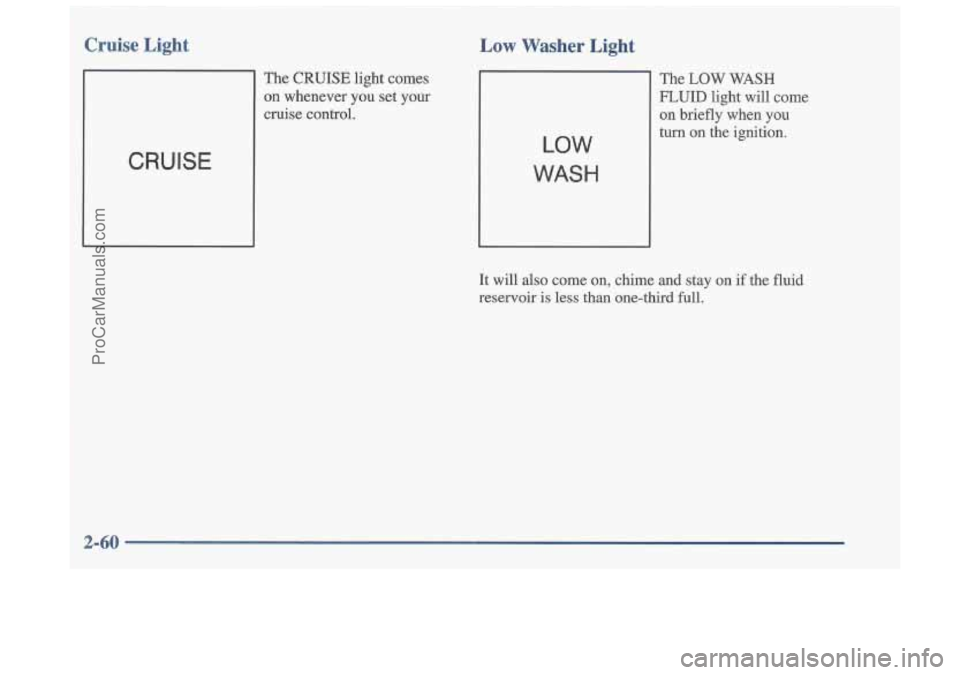 OLDSMOBILE CUTLASS 1997  Owners Manual Cruise Light 
The CRUISE  light  comes 
on  whenever  you  set  your 
cruise  control. 
CRUISE 
The  CRUISE  light  comes 
on  whenever  you  set  your 
cruise  control. 
Low v- --- Light 
LOW 
WASH 
