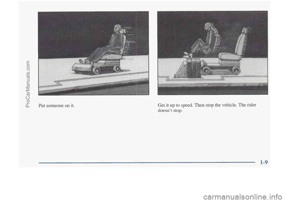 OLDSMOBILE CUTLASS 1997 User Guide Put someone on it. Get it up to  speed.  Then  stop  the  vehicle.  The rider 
doesn’t  stop. 
1-9 
ProCarManuals.com 