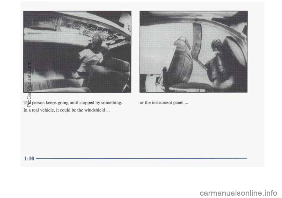 OLDSMOBILE CUTLASS 1997 User Guide The person  keeps  going  until  stopped  by  something. 
In a real vehicle,  it could  be the  windshield ... 
or the  instrument  panel . . . 
1-10 
ProCarManuals.com 
