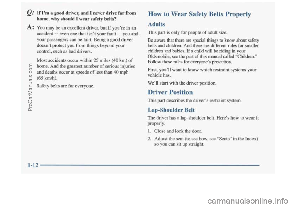 OLDSMOBILE CUTLASS 1997 User Guide Q: If I’m a good driver, and I never drive far from
home, why should
I wear safety belts?
How to Wear Safety Belts Properly
A: You may be an excellent driver, but if you’r OLDSMOBILE CUTLASS 1997 User Guide Q: If I’m a good driver, and I never drive far from
home, why should
I wear safety belts?
How to Wear Safety Belts Properly
A: You may be an excellent driver, but if you’r