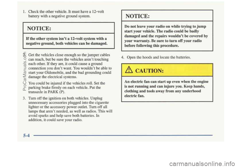 OLDSMOBILE CUTLASS 1997 Owners Guide 1. Check the other vehicle. It must have a 12-volt
battery with a negative ground system.
NOTICE:
If the other system isn’t a 12-volt system with a
negative ground, both veh OLDSMOBILE CUTLASS 1997 Owners Guide 1. Check the other vehicle. It must have a 12-volt
battery with a negative ground system.
NOTICE:
If the other system isn’t a 12-volt system with a
negative ground, both veh