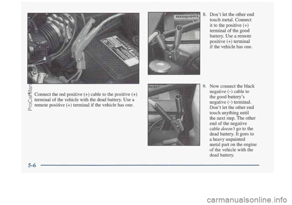 OLDSMOBILE CUTLASS 1997 Owners Guide 7. Connect the red positive (+) cable to the positive (+)
terminal of the vehicle with the dead battery. Use a
remote positive
(+) terminal if the vehicle has one.
5-6
8. Don’t OLDSMOBILE CUTLASS 1997 Owners Guide 7. Connect the red positive (+) cable to the positive (+)
terminal of the vehicle with the dead battery. Use a
remote positive
(+) terminal if the vehicle has one.
5-6
8. Don’t
