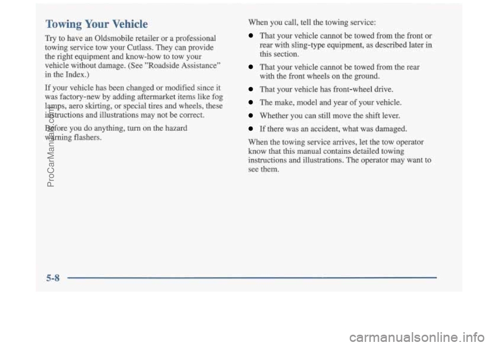 OLDSMOBILE CUTLASS 1997  Owners Manual Towing Your Vehicle 
Try  to  have  an  Oldsmobile  retailer  or  a  professional 
towing  service  tow  your  Cutlass.  They  can  provide 
the  right  equipment  and  know-how  to  tow  your 
vehicl
