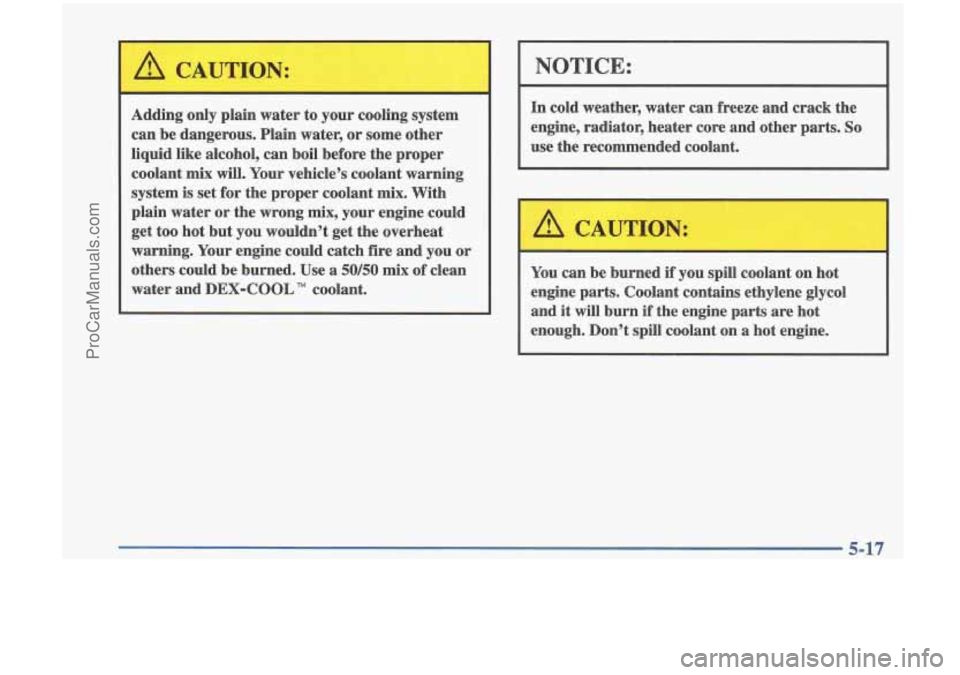 OLDSMOBILE CUTLASS 1997 Service Manual I
Adding only plain water to your cooling system can be dangerous. Plain water, or some other
liquid like alcohol, can boil before the proper
coolant mix will. Your vehicle OLDSMOBILE CUTLASS 1997 Service Manual I
Adding only plain water to your cooling system can be dangerous. Plain water, or some other
liquid like alcohol, can boil before the proper
coolant mix will. Your vehicle
