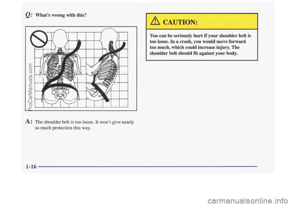 OLDSMOBILE CUTLASS 1997 Owners Manual @ What’s  wrong  with  this? 
I 
A CAUTION: 
You  can  be  seriously  hurt  if  your  shoulder  belt  is 
too  loose. 
In a crash,  you  would  move  forward 
too  much,  which  could  increase  inj