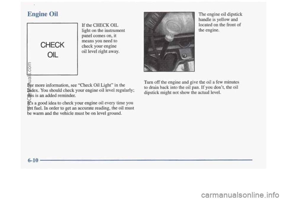 OLDSMOBILE CUTLASS 1997 Workshop Manual Engine Oil
CHECK
OIL
If the CHECK OIL
light on the instrument
panel comes on, it
means you need to
check your engine oil level right away.
For more information, see “Check Oi OLDSMOBILE CUTLASS 1997 Workshop Manual Engine Oil
CHECK
OIL
If the CHECK OIL
light on the instrument
panel comes on, it
means you need to
check your engine oil level right away.
For more information, see “Check Oi