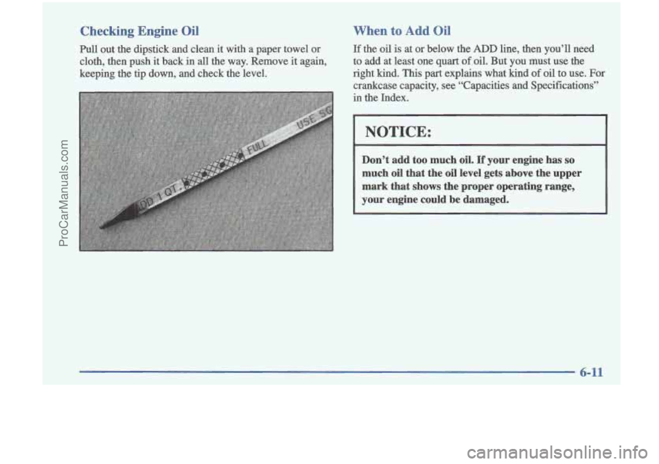 OLDSMOBILE CUTLASS 1997 Workshop Manual Checking Engine Oil
Pull out the dipstick and clean it with a paper towel or
cloth, then push
it back in all the way. Remove it again,
keeping the tip down, and check the leve OLDSMOBILE CUTLASS 1997 Workshop Manual Checking Engine Oil
Pull out the dipstick and clean it with a paper towel or
cloth, then push
it back in all the way. Remove it again,
keeping the tip down, and check the leve