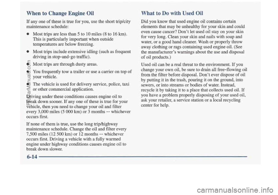 OLDSMOBILE CUTLASS 1997 Workshop Manual When to Change Engine Oil
If any one of these is true for you, use the short triphity
maintenance schedule:
0
0
0
0
0
Most trips are less than 5 to 10 miles (8 to 16 km).
This OLDSMOBILE CUTLASS 1997 Workshop Manual When to Change Engine Oil
If any one of these is true for you, use the short triphity
maintenance schedule:
0
0
0
0
0
Most trips are less than 5 to 10 miles (8 to 16 km).
This