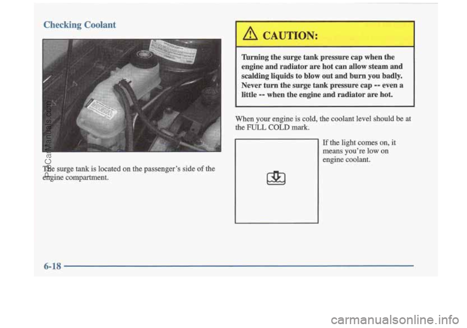 OLDSMOBILE CUTLASS 1997 Repair Manual Checking Coolant
The surge tank is located on the passenger’s side of the
engine compartment.
Turning the surge tank pressure cap when the
engine and radiator are hot can allow OLDSMOBILE CUTLASS 1997 Repair Manual Checking Coolant
The surge tank is located on the passenger’s side of the
engine compartment.
Turning the surge tank pressure cap when the
engine and radiator are hot can allow